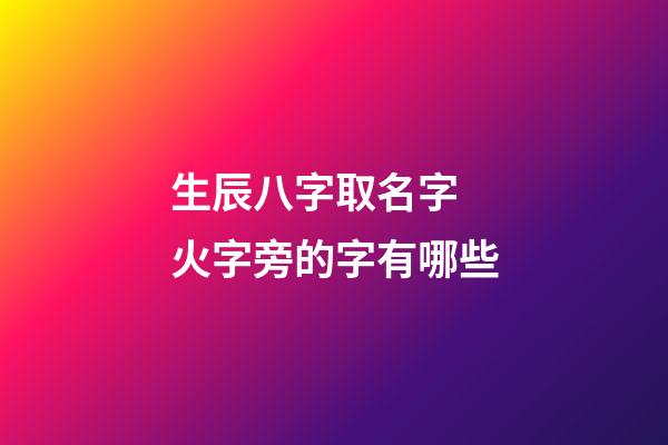 生辰八字取名字 火字旁的字有哪些